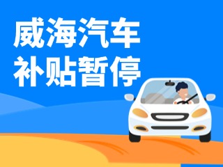 暫停受理！威海汽車報(bào)廢/置換更新補(bǔ)貼發(fā)布最新公告
